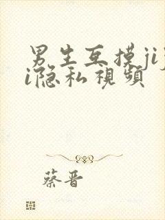 男生互摸jiji隐私视频