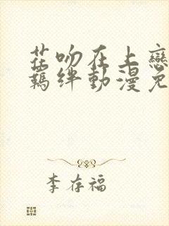 花吻在上恋人的羁绊动漫免费观看