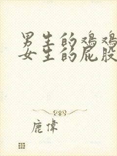 男生的鸡鸡插在女生的屁股里视频