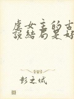 虐女主的古言小说结局是好的