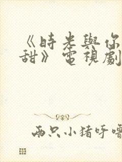 《时光与你都很甜》电视剧