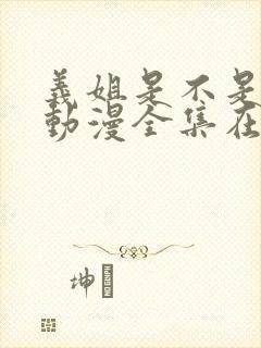 义姐是不是良女动漫全集在线观看