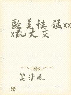 欧美性 猛xxx乱大交