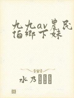 九九av农民伯伯乡下妹