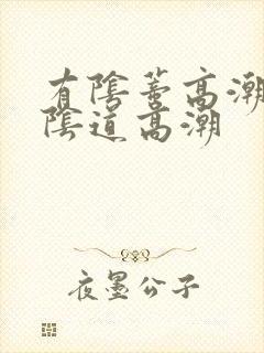 有阴蒂高潮没有阴道高潮