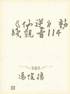 《仙逆》动漫在线观看114