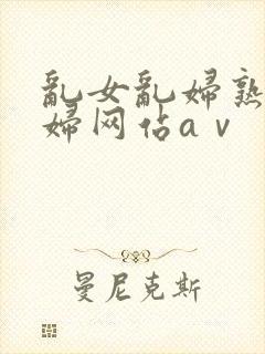 乱女乱妇熟女熟妇网站aⅴ