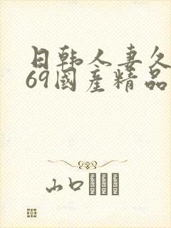 日韩人妻久久,69国产精品久久久久久人妻