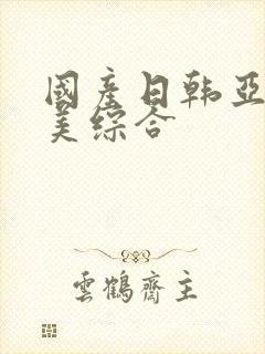 国产日韩亚洲欧美综合