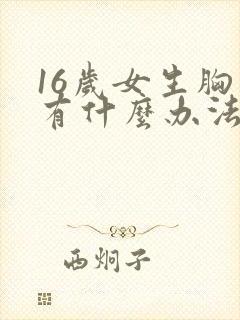 16岁女生胸小有什么办法可以变大封面