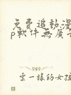 免费追动漫app软件无广告高清画质
