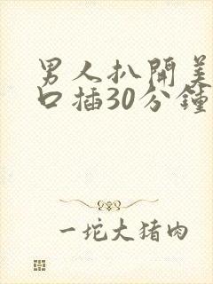 男人扒开美女尿口插30分钟