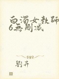 白浊女教师1～6无删减