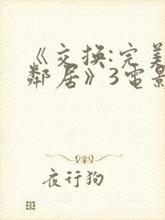 《交换:完美的邻居》3电影在线观看