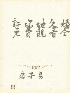 许你地久婚短剧免费观看全集高清版