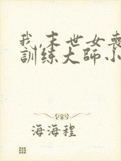 我,末世女丧尸训练大师小说