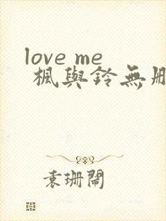love me 枫与铃无删减版