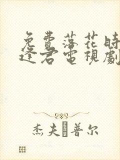免费落花时节又逢君电视剧
