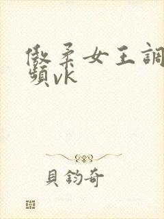 傲柔女王调教视频vk