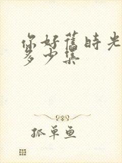 你好旧时光一共多少集