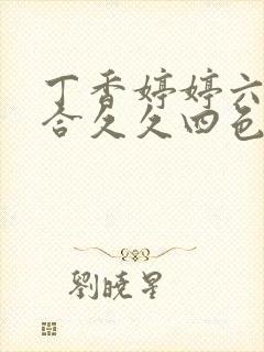 丁香婷婷六月综合久久四色