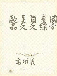 欧美日产国产精品久久综合.