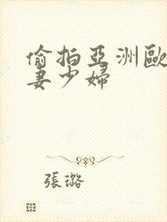 偷拍亚洲欧美人妻少妇