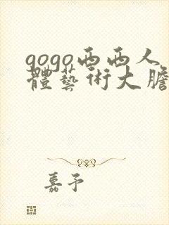 gogo西西人体艺术大胆