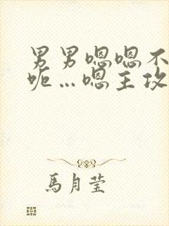 男男嗯嗯不要啊呃…嗯主攻
