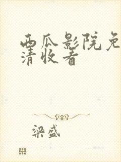 西瓜影院免费高清收看