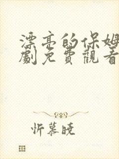 漂亮的保姆电视剧免费观看全集
