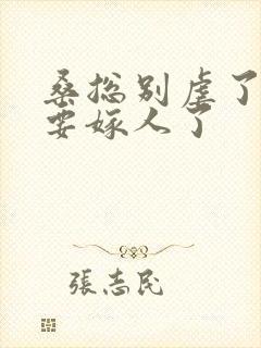 桑总别虐了,她要嫁人了封面