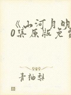 《山河月明》80集原版免费观看