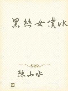 黑丝女仆vk