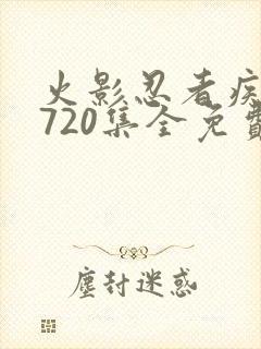 火影忍者疾风传720集全免费观看