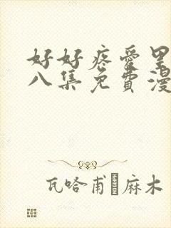 好好疼爱里面第八集免费漫画