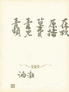 青青草原在线视频免费播放