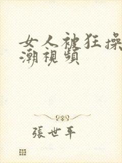 女人被狂操到高潮视频