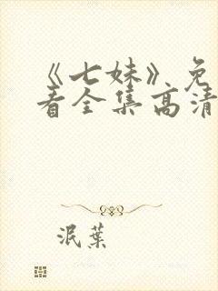 《七妹》免费观看全集高清在线播放