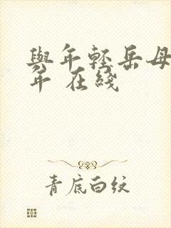 与年轻岳母那些年 在线