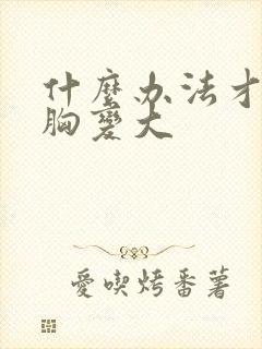 什么办法才能让胸变大