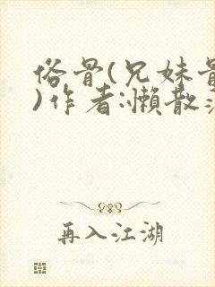 俗骨(兄妹骨科)作者:懒散蒲公英