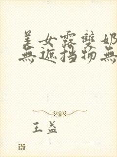 美女露双奶奶头无遮挡物无马赛克