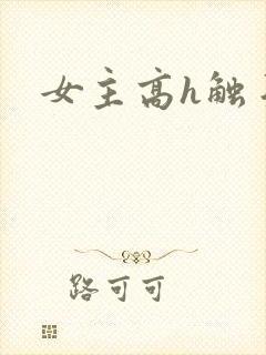 女主高h触手文