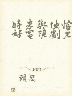 时光与他恰是正好电视剧免费观看完