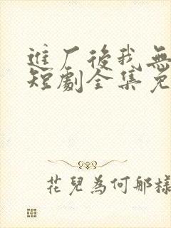 进厂后我无敌了短剧全集免费观看