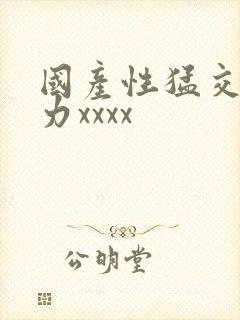 国产性猛交粗暴力xxxx