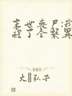 末世丧尸:我觉醒了全系异能小说完整版本