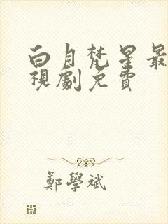 白月梵星最新电视剧免费