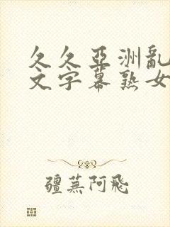 久久亚洲乱码中文字幕熟女蜜臂